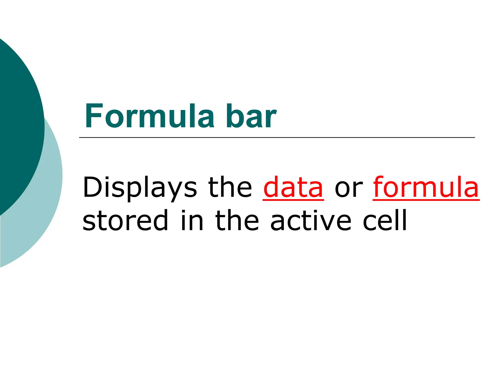 Formula bar
Displays the data or formula
stored in the active cell
 