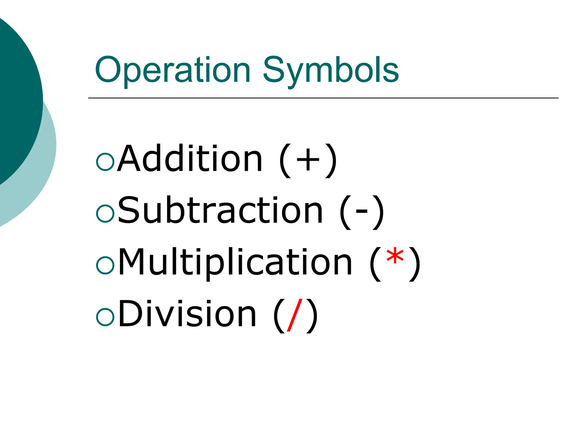 Operation Symbols
Addition (+)
Subtraction (-)
Multiplication (*)
Division (/)
 