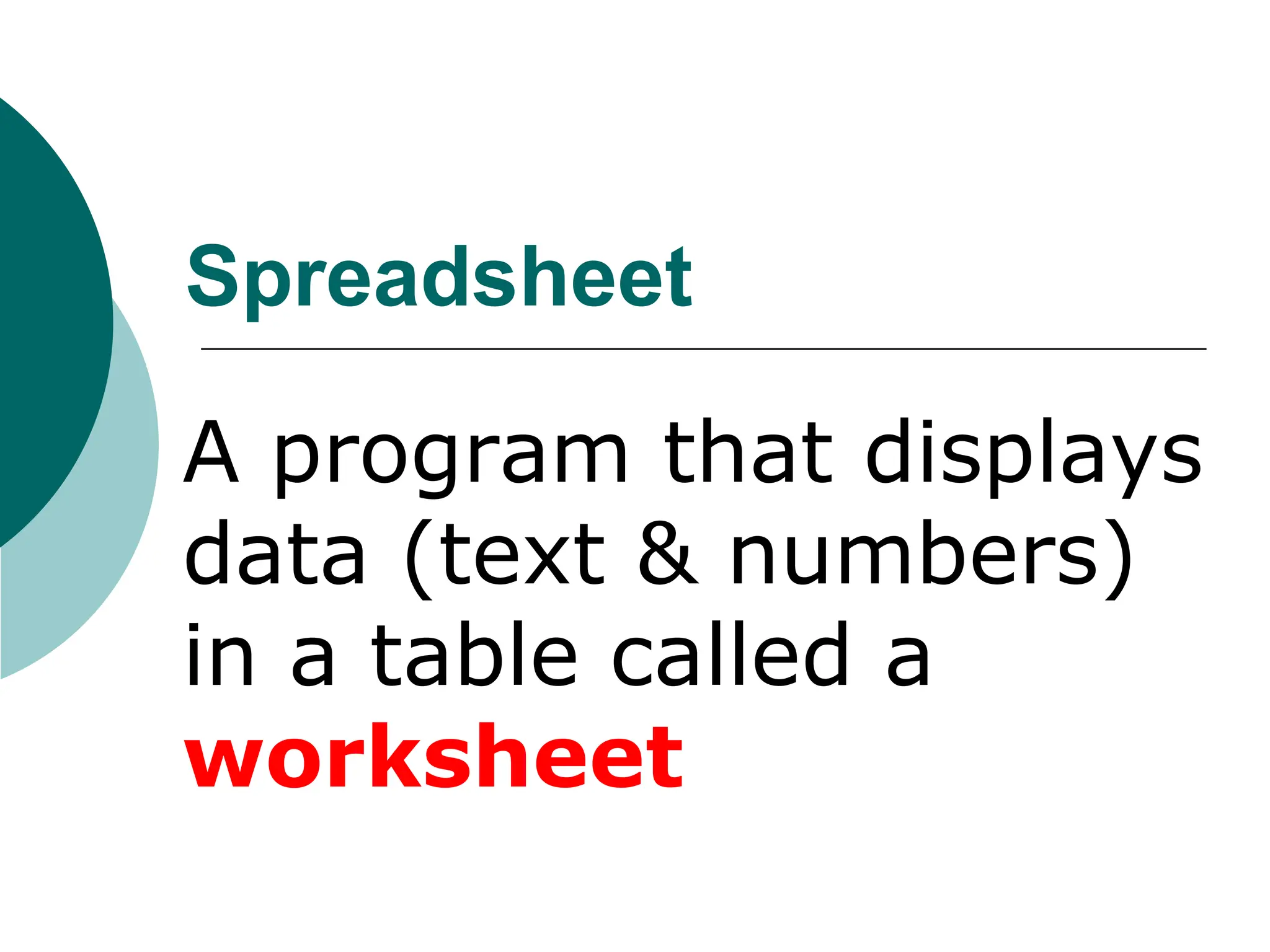 Spreadsheet
A program that displays
data (text & numbers)
in a table called a
worksheet
 
