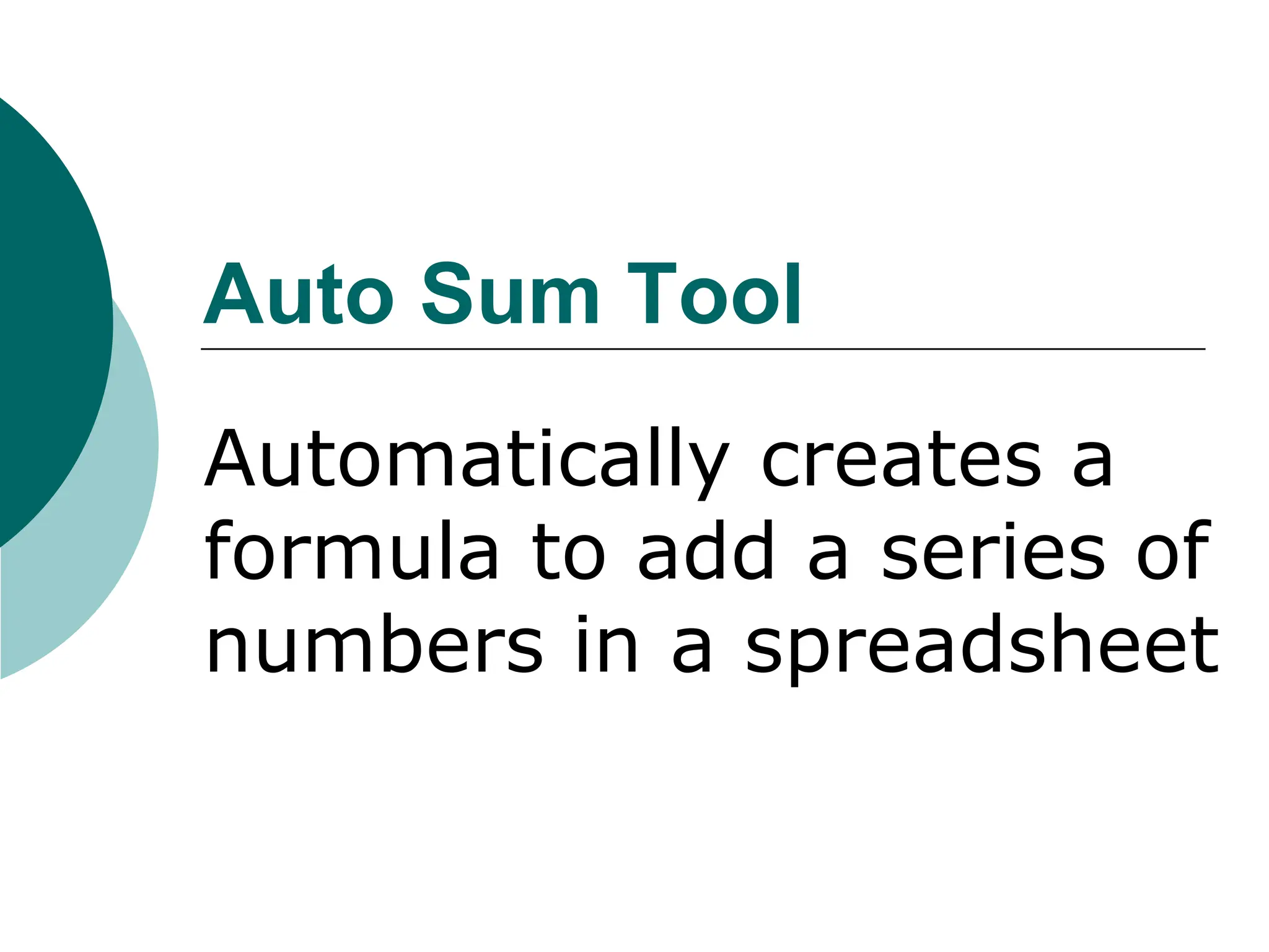 Auto Sum Tool
Automatically creates a
formula to add a series of
numbers in a spreadsheet
 