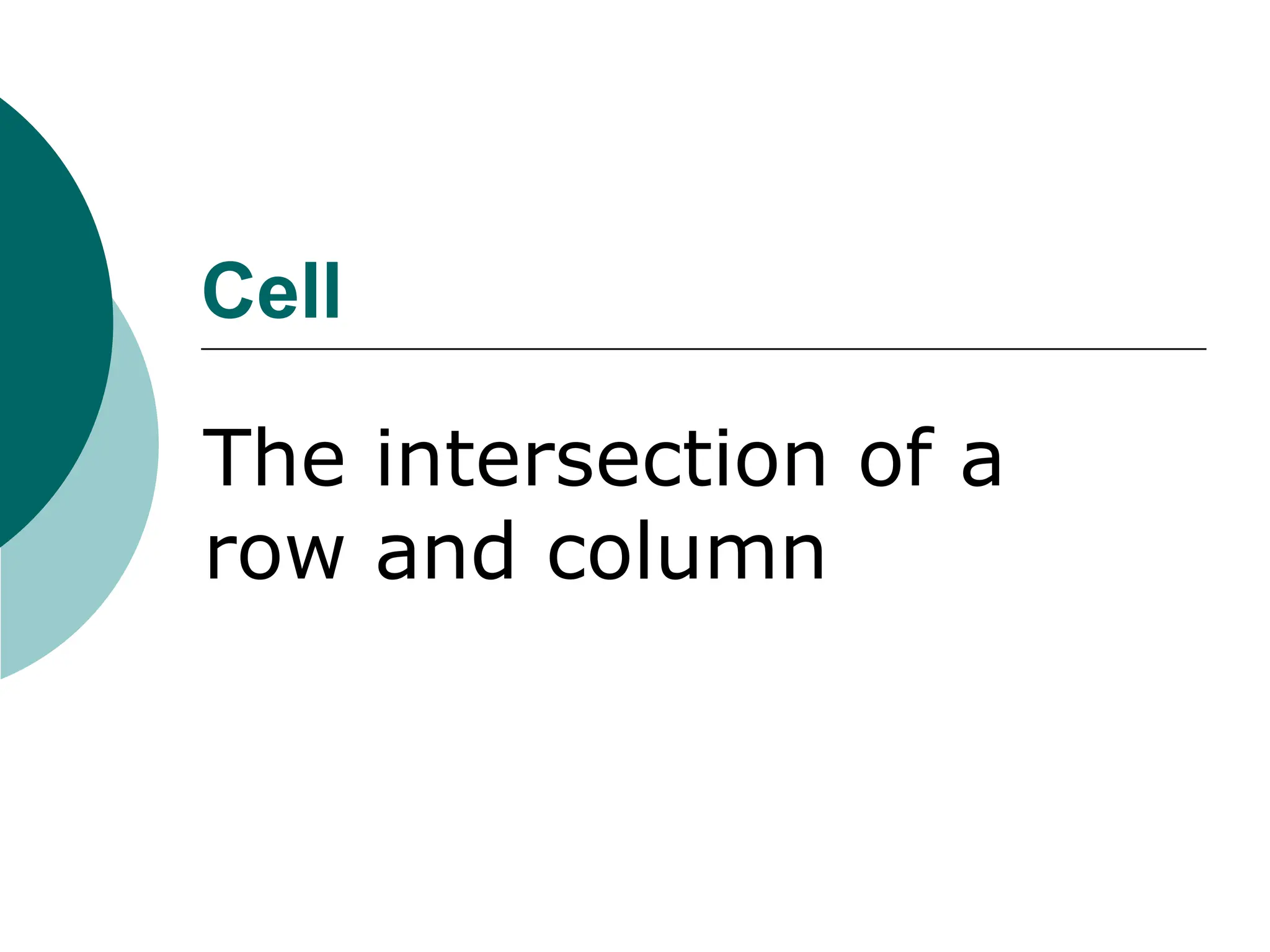 Cell
The intersection of a
row and column
 