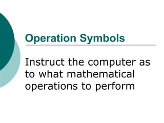 Operation Symbols
Instruct the computer as
to what mathematical
operations to perform
 