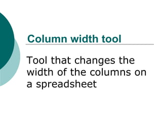 Column width tool
Tool that changes the
width of the columns on
a spreadsheet
 