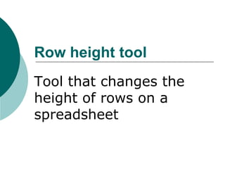 Row height tool
Tool that changes the
height of rows on a
spreadsheet
 