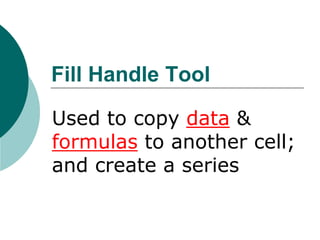 Fill Handle Tool
Used to copy data &
formulas to another cell;
and create a series
 