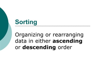 Sorting
Organizing or rearranging
data in either ascending
or descending order
 