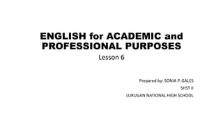 ENGLISH for ACADEMIC and
PROFESSIONAL PURPOSES
Lesson 6
Prepared by: SONIA P. GALES
SHST II
LURUGAN NATIONAL HIGH SCHOOL
 