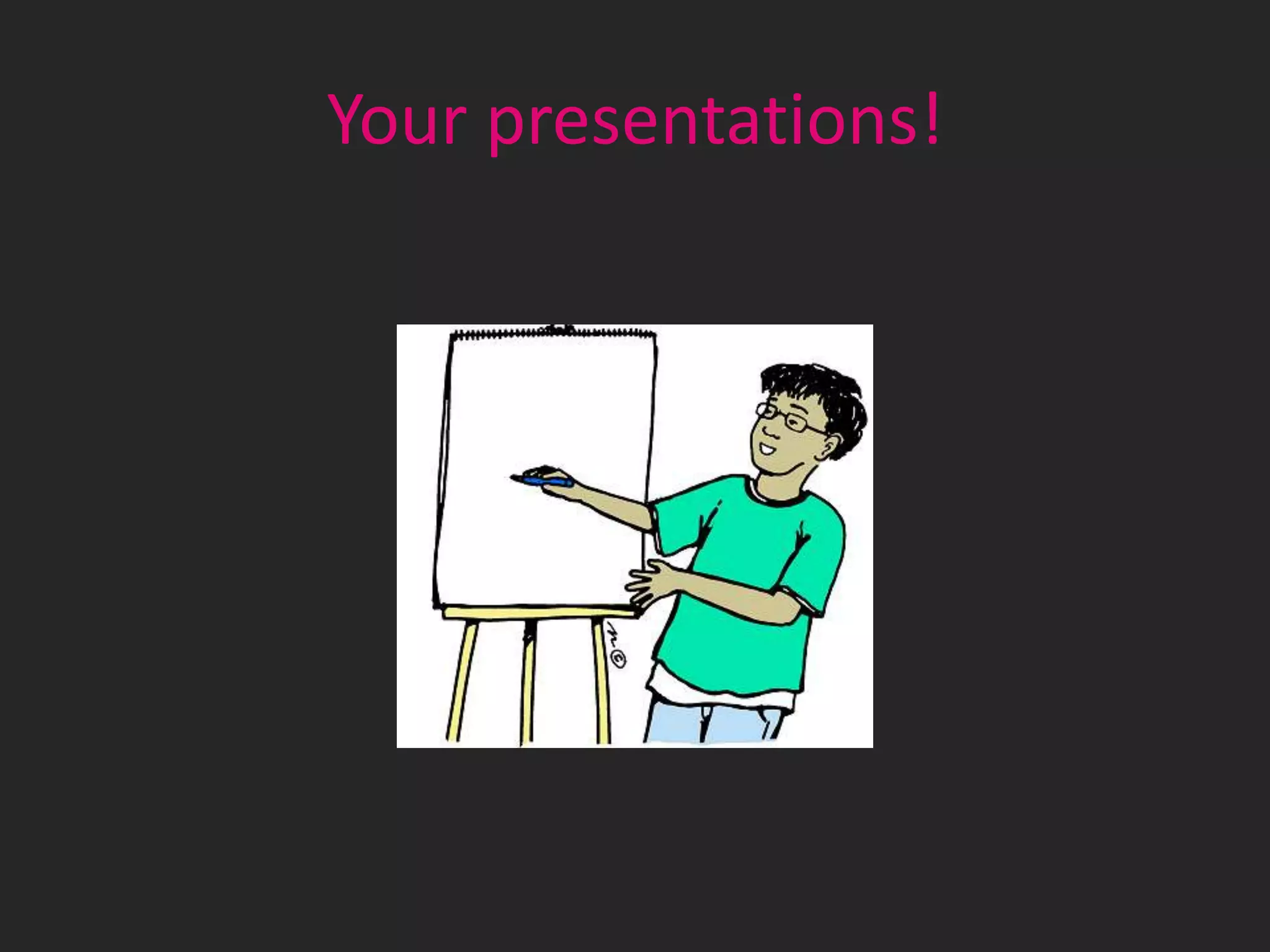 Your presentations!

 