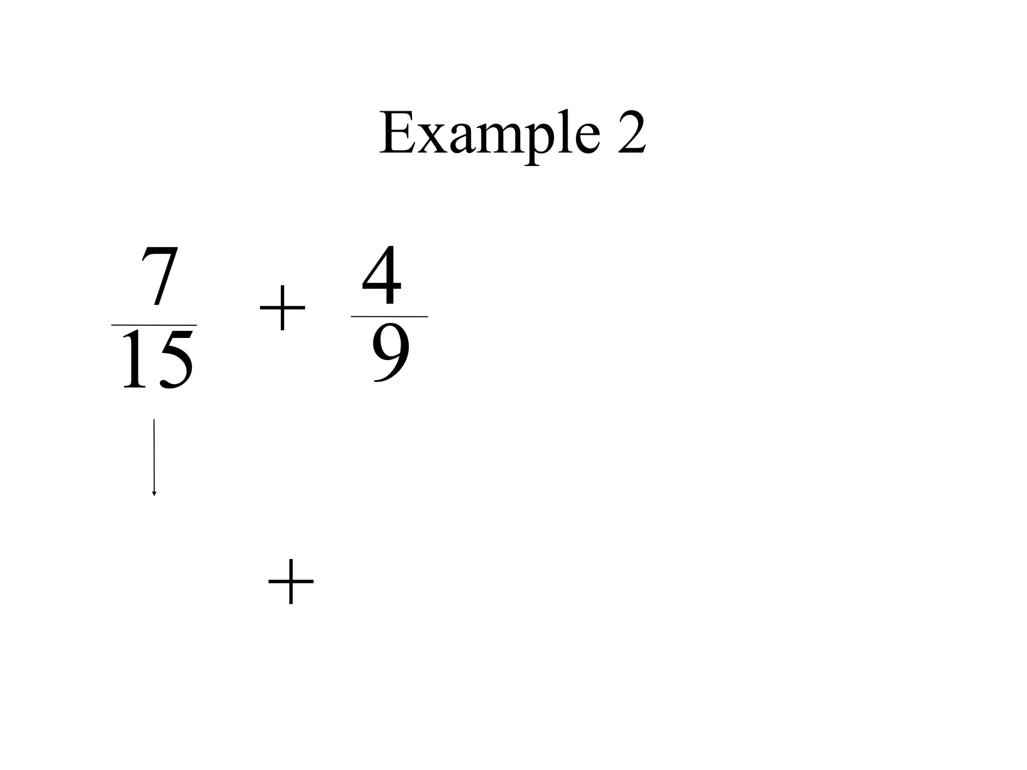 Example 2

 7 + 4
15   9

   +
 