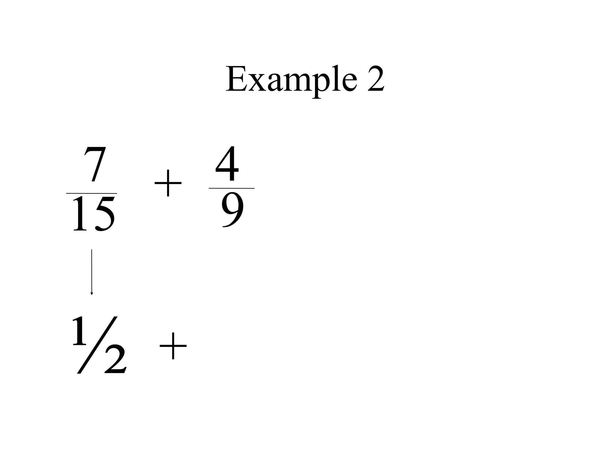Example 2

 7 + 4
15   9

½   +
 