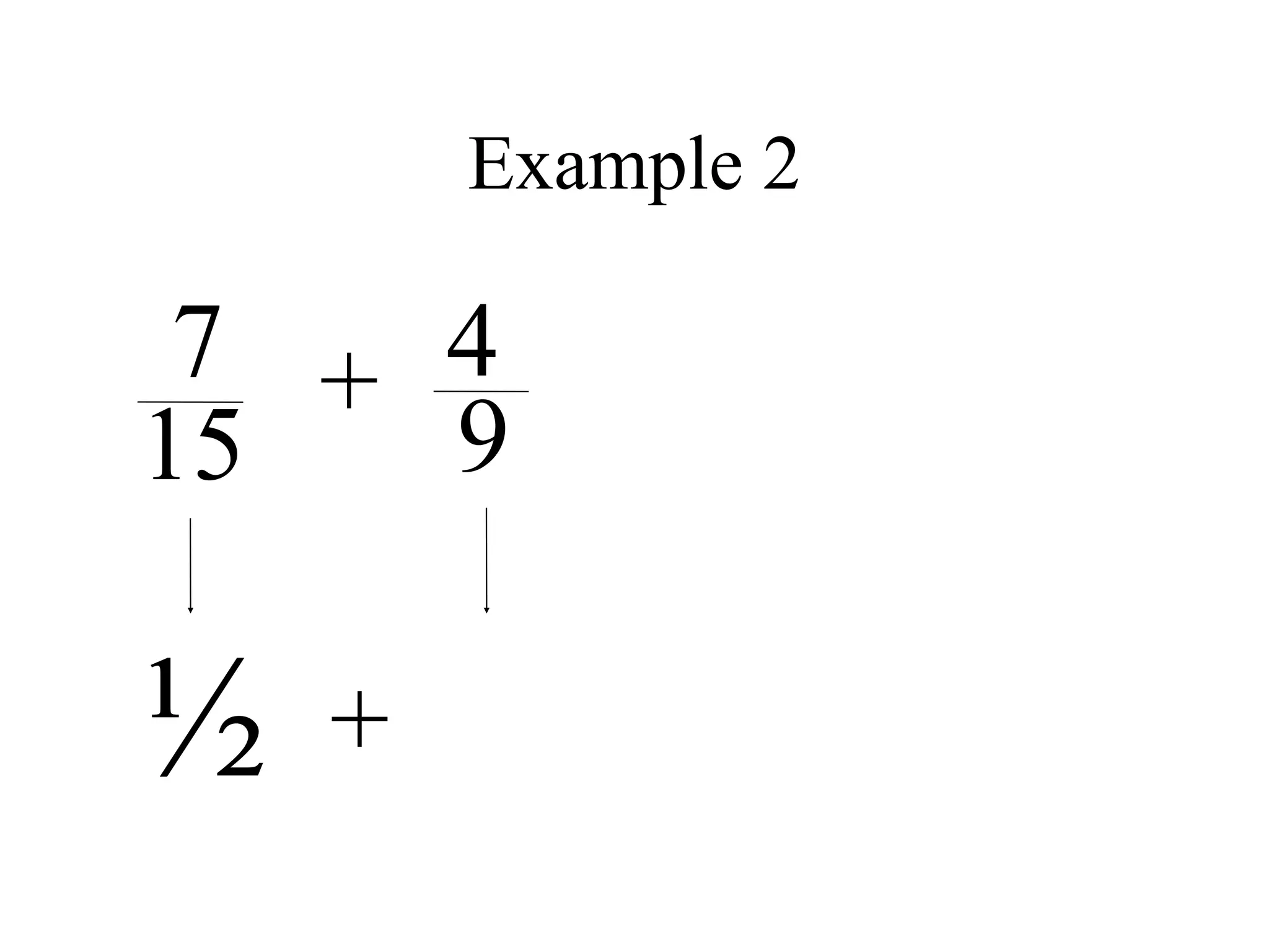 Example 2

 7 + 4
15   9

½   +
 