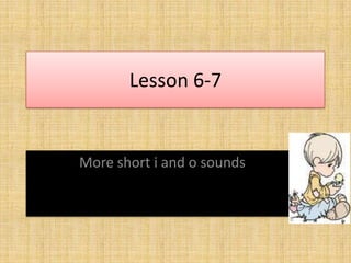 Lesson 6-7


More short i and o sounds
 