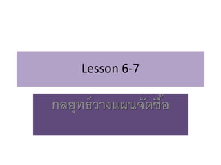 Lesson 6-7
กลยุทธ์วางแผนจัดซื้อ
 