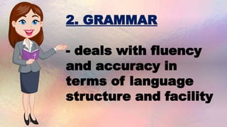 2. GRAMMAR
- deals with fluency
and accuracy in
terms of language
structure and facility
 