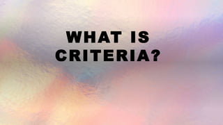 WHAT IS
CRITERIA?
 