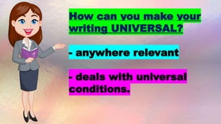 How can you make your
writing UNIVERSAL?
- anywhere relevant
- deals with universal
conditions.
 