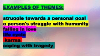 EXAMPLES OF THEMES:
struggle towards a personal goal
a person's struggle with humanity
falling in love
life cycle
karma
coping with tragedy
 