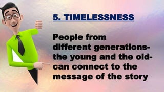 5. TIMELESSNESS
People from
different generations-
the young and the old-
can connect to the
message of the story
 