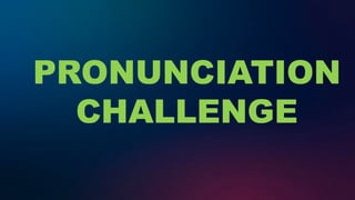 PRONUNCIATION
CHALLENGE
 