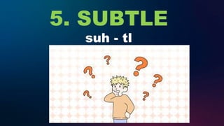 5. SUBTLE
suh - tl
 