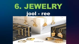 6. JEWELRY
jool - ree
 
