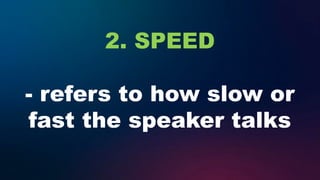 2. SPEED
- refers to how slow or
fast the speaker talks
 