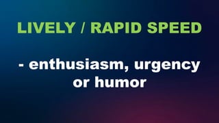 LIVELY / RAPID SPEED
- enthusiasm, urgency
or humor
 