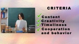 C R I T E R I A
C o n t e n t
C r e a t i v i t y
T i m e l i n e s s
C o o p e r a t i o n
a n d b e h a v i o r
 