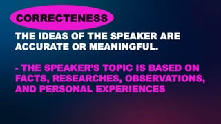 THE IDEAS OF THE SPEAKER ARE
ACCURATE OR MEANINGFUL.
- THE SPEAKER’S TOPIC IS BASED ON
FACTS, RESEARCHES, OBSERVATIONS,
AND PERSONAL EXPERIENCES
CORRECTENESS
 
