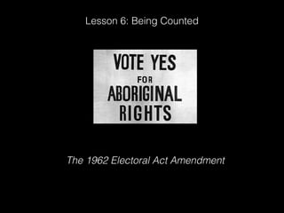 Lesson 6: Being Counted
The 1962 Electoral Act Amendment
 