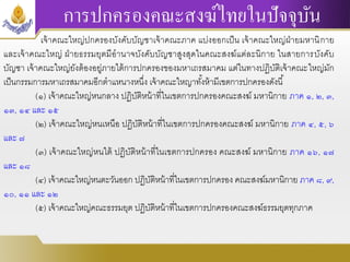 การปกครองคณะสงฆ์ไทยในปัจจุบัน
เจ้าคณะใหญ่ปกครองบังคับบัญชาเจ้าคณะภาค แบ่งออกเป็น เจ้าคณะใหญ่ฝ่ายมหานิกาย
และเจ้าคณะใหญ่ ฝ่ายธรรมยุตมีอานาจบังคับบัญชาสูงสุดในคณะสงฆ์แต่ละนิกาย ในสายการบังคับ
บัญชา เจ้าคณะใหญ่ยังต้องอยู่ภายใต้การปกครองของมหาเถรสมาคม แต่ในทางปฏิบัติเจ้าคณะใหญ่มัก
เป็นกรรมการมหาเถรสมาคมอีกตาแหนางหนึ่ง เจ้าคณะใหญาทั้งห้ามีเขตการปกครองดังนี้
(๑) เจ้าคณะใหญ่หนกลาง ปฏิบัติหน้าที่ในเขตการปกครองคณะสงฆ์ มหานิกาย ภาค ๑, ๒, ๓,
๑๓, ๑๔ และ ๑๕
(๒) เจ้าคณะใหญ่หนเหนือ ปฏิบัติหน้าที่ในเขตการปกครองคณะสงฆ์ มหานิกาย ภาค ๔, ๕, ๖
และ ๗
(๓) เจ้าคณะใหญ่หนใต้ ปฏิบัติหน้าที่ในเขตการปกครอง คณะสงฆ์ มหานิกาย ภาค ๑๖, ๑๗
และ ๑๘
(๔) เจ้าคณะใหญ่หนตะวันออก ปฏิบัติหน้าที่ในเขตการปกครอง คณะสงฆ์มหานิกาย ภาค ๘, ๙,
๑๐, ๑๑ และ ๑๒
(๕) เจ้าคณะใหญ่คณะธรรมยุต ปฏิบัติหน้าที่ในเขตการปกครองคณะสงฆ์ธรรมยุตทุกภาค
 