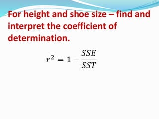 For height and shoe size – find and
interpret the coefficient of
determination.
𝑟2
= 1 −
𝑆𝑆𝐸
𝑆𝑆𝑇
 