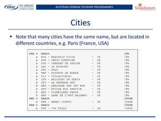 AUSTRIAN SERBIAN TOURISM PROGRAMMES
Cities
 Note that many cities have the same name, but are located in
different countries, e.g. Paris (France, USA)
 