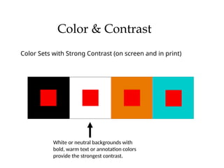 Color & Contrast
Color Sets with Strong Contrast (on screen and in print)
White or neutral backgrounds with
bold, warm text or annotation colors
provide the strongest contrast.
 