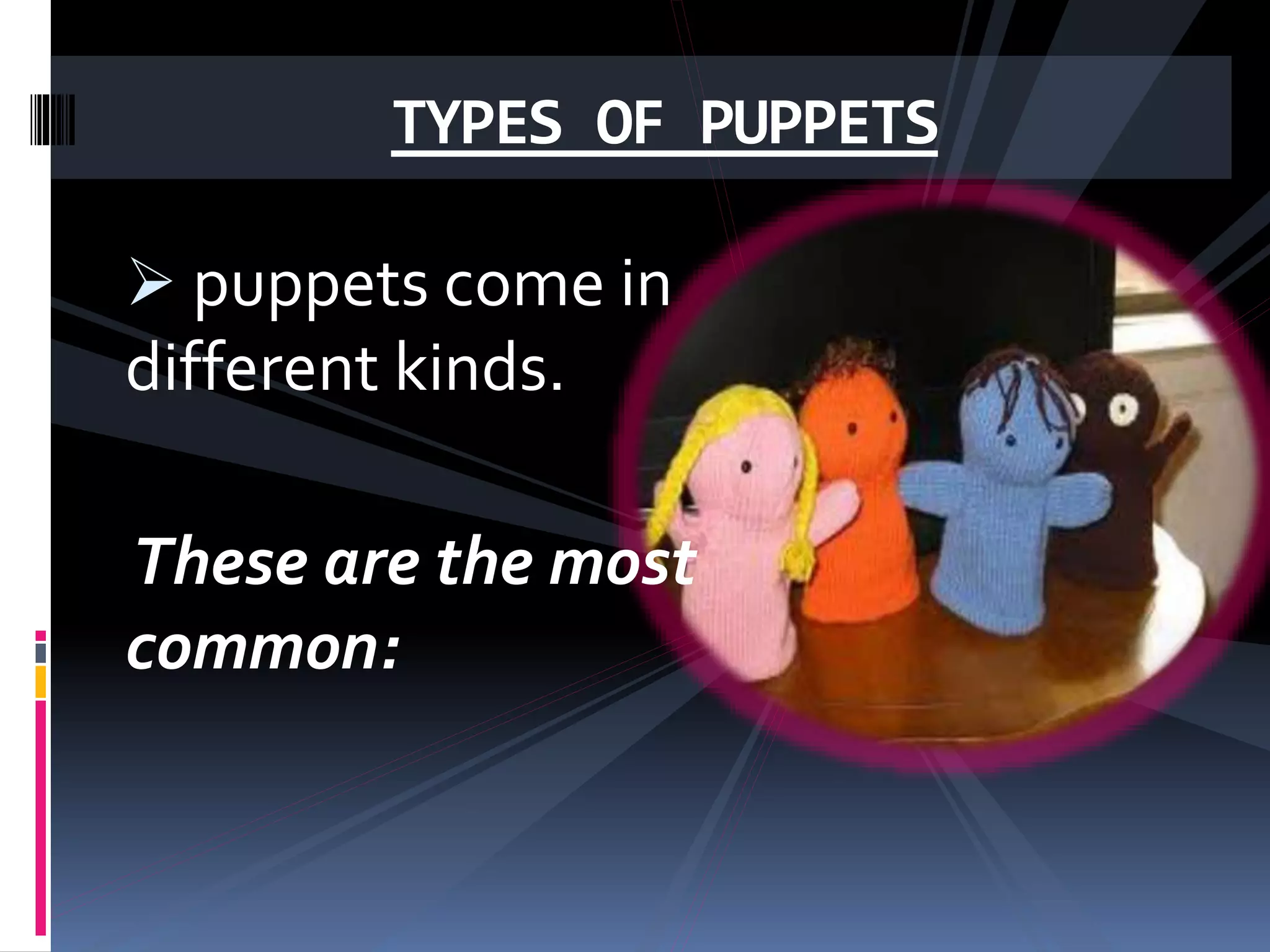  puppets come in
different kinds.
These are the most
common:
TYPES OF PUPPETS
 