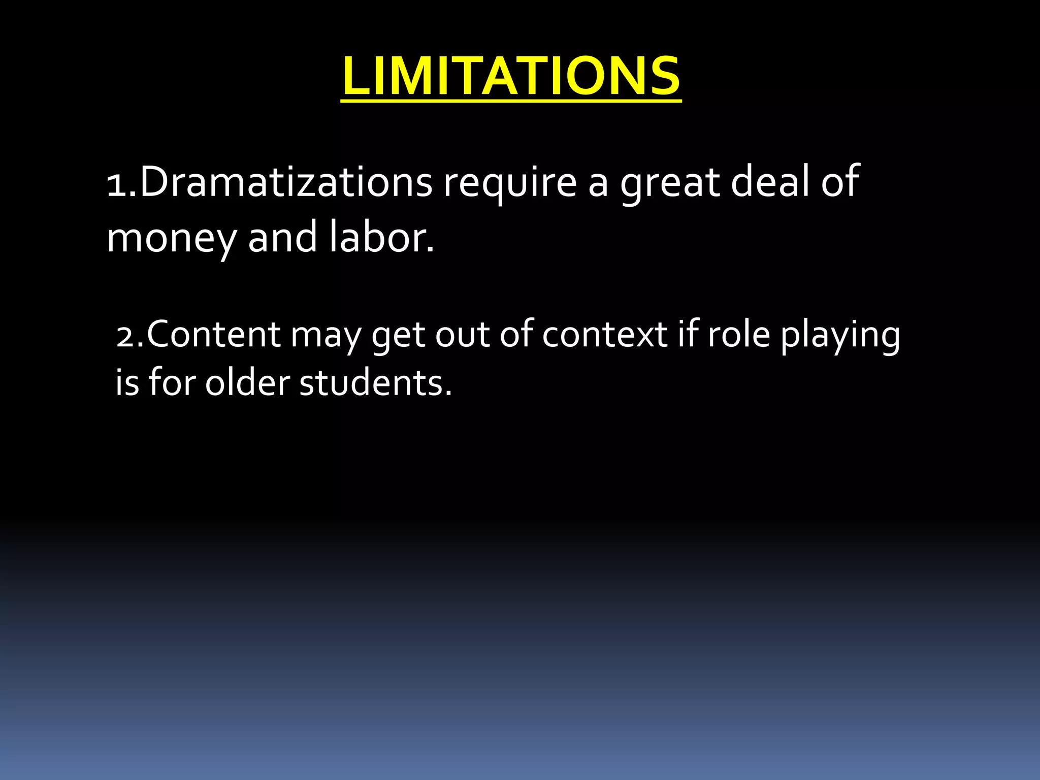 LIMITATIONS
1.Dramatizations require a great deal of
money and labor.
2.Content may get out of context if role playing
is for older students.
 