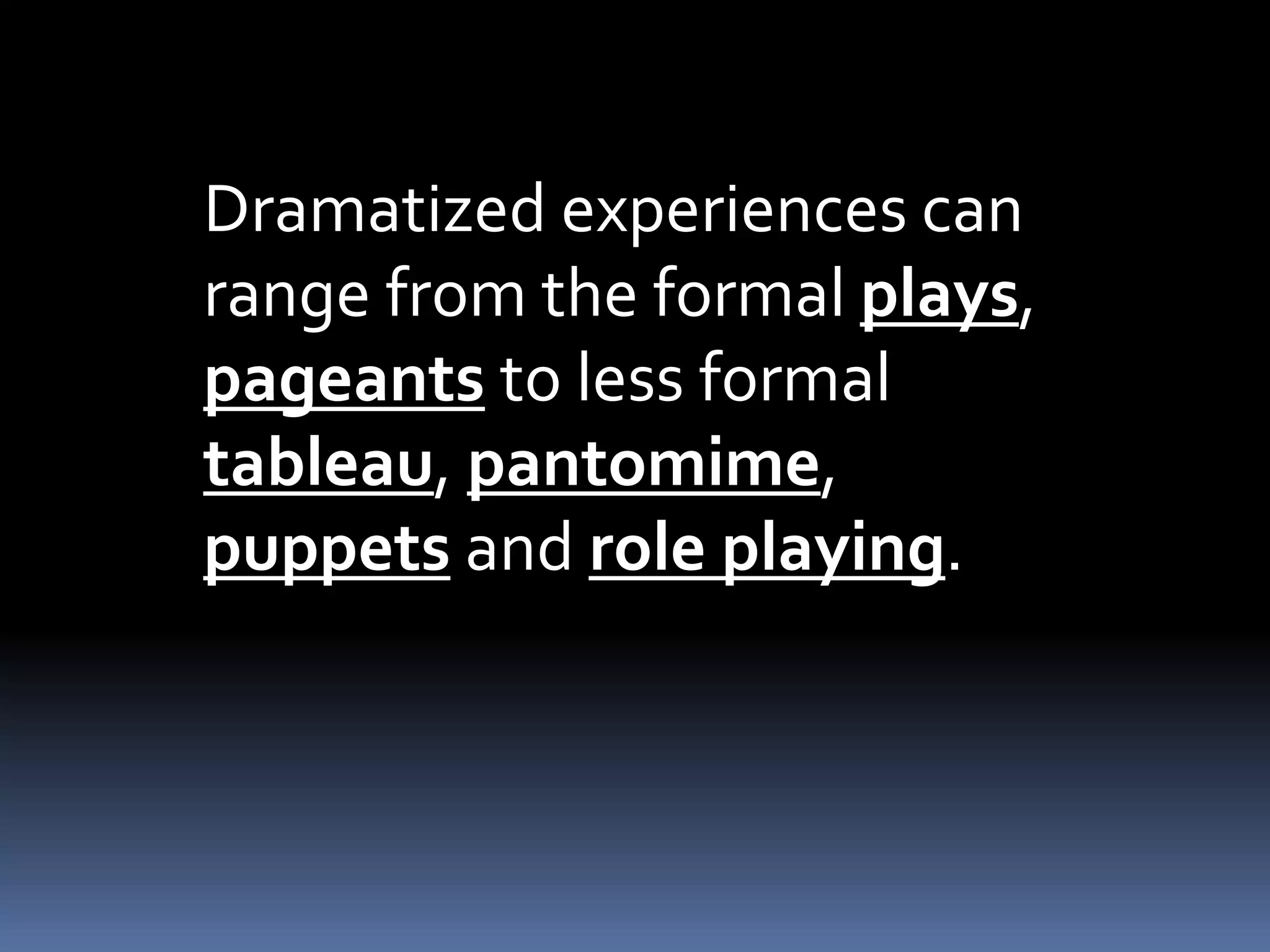 Dramatized experiences can
range from the formal plays,
pageants to less formal
tableau, pantomime,
puppets and role playing.
 