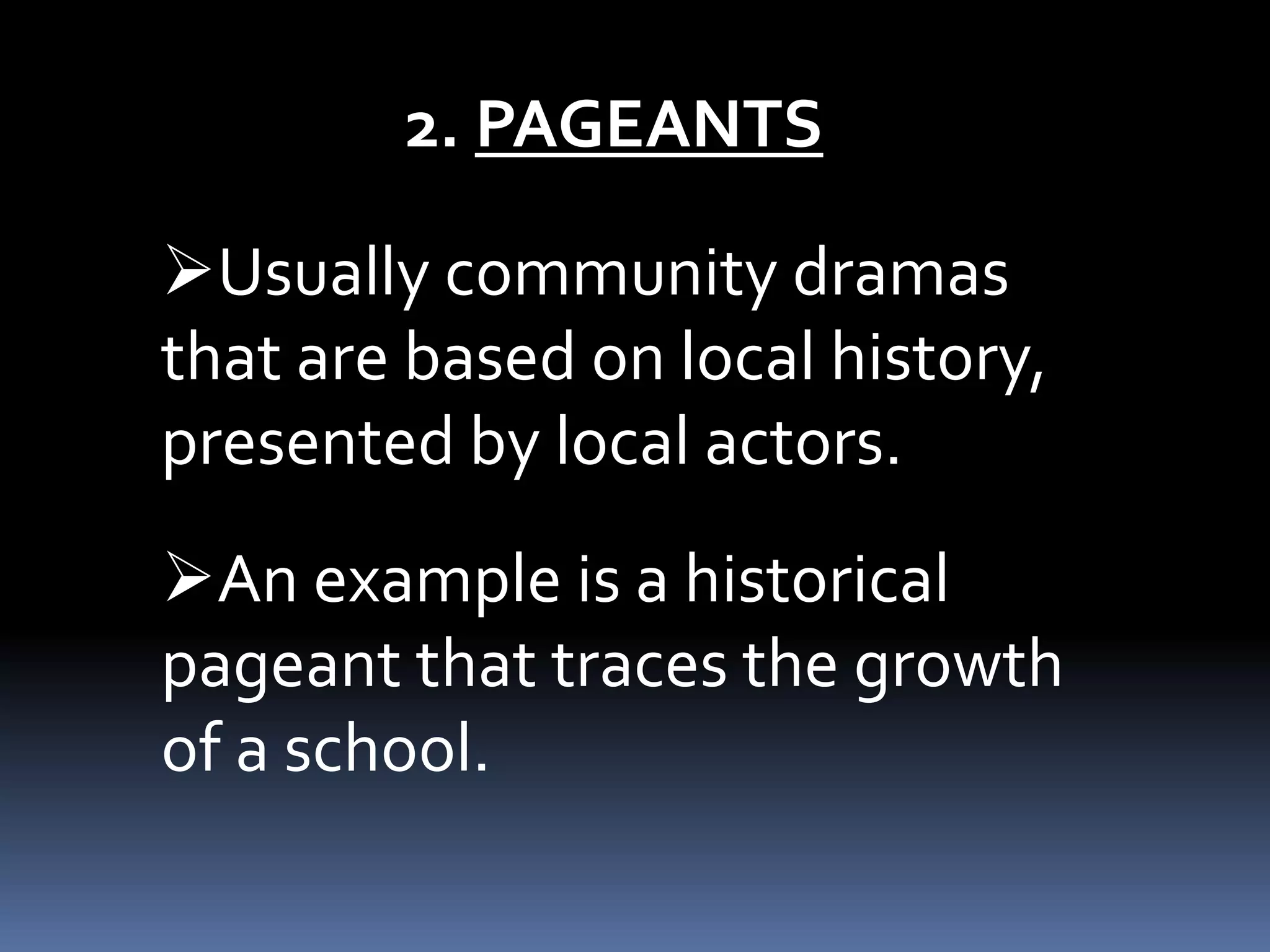 2. PAGEANTS
Usually community dramas
that are based on local history,
presented by local actors.
An example is a historical
pageant that traces the growth
of a school.
 