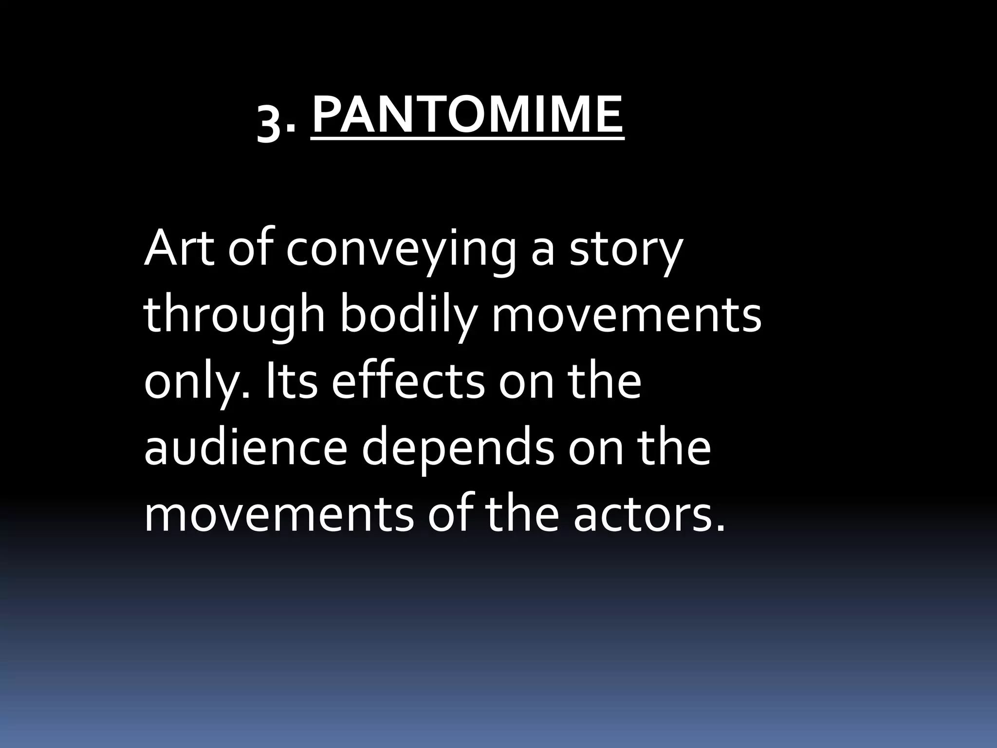 3. PANTOMIME
Art of conveying a story
through bodily movements
only. Its effects on the
audience depends on the
movements of the actors.
 