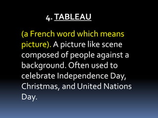 4.TABLEAU
(a French word which means
picture). A picture like scene
composed of people against a
background. Often used to
celebrate Independence Day,
Christmas, and United Nations
Day.
 