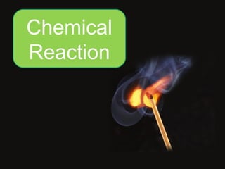 Chemical
Reaction
 