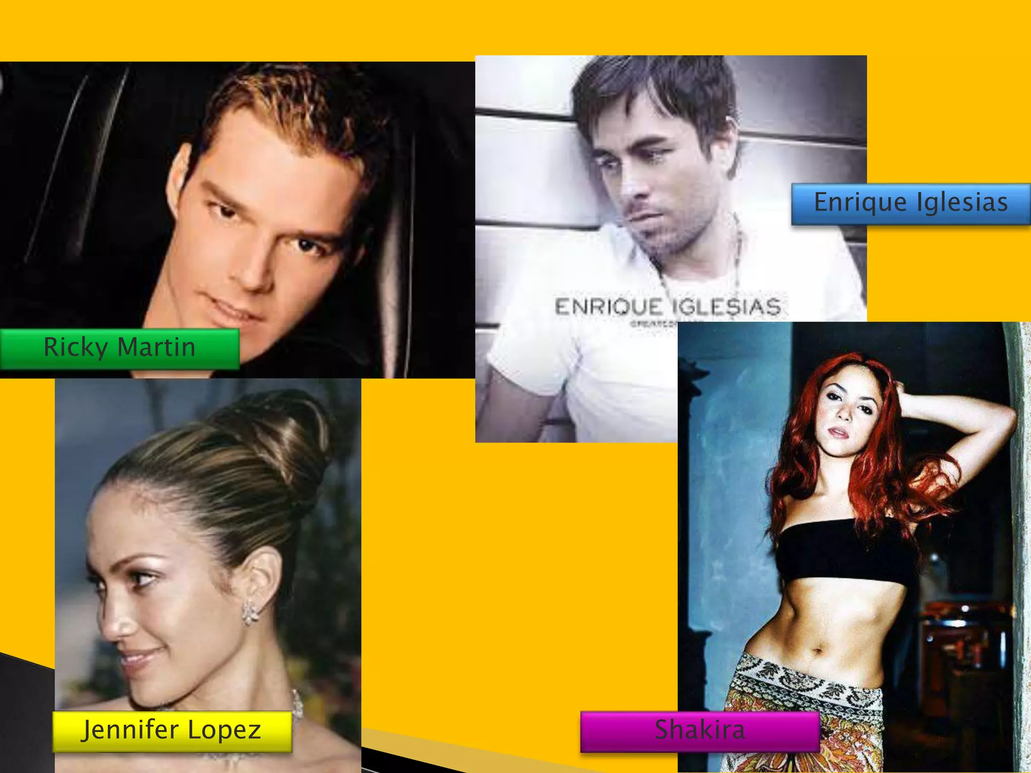 Ricky Martin 
Jennifer Lopez Shakira 
Enrique Iglesias 
 