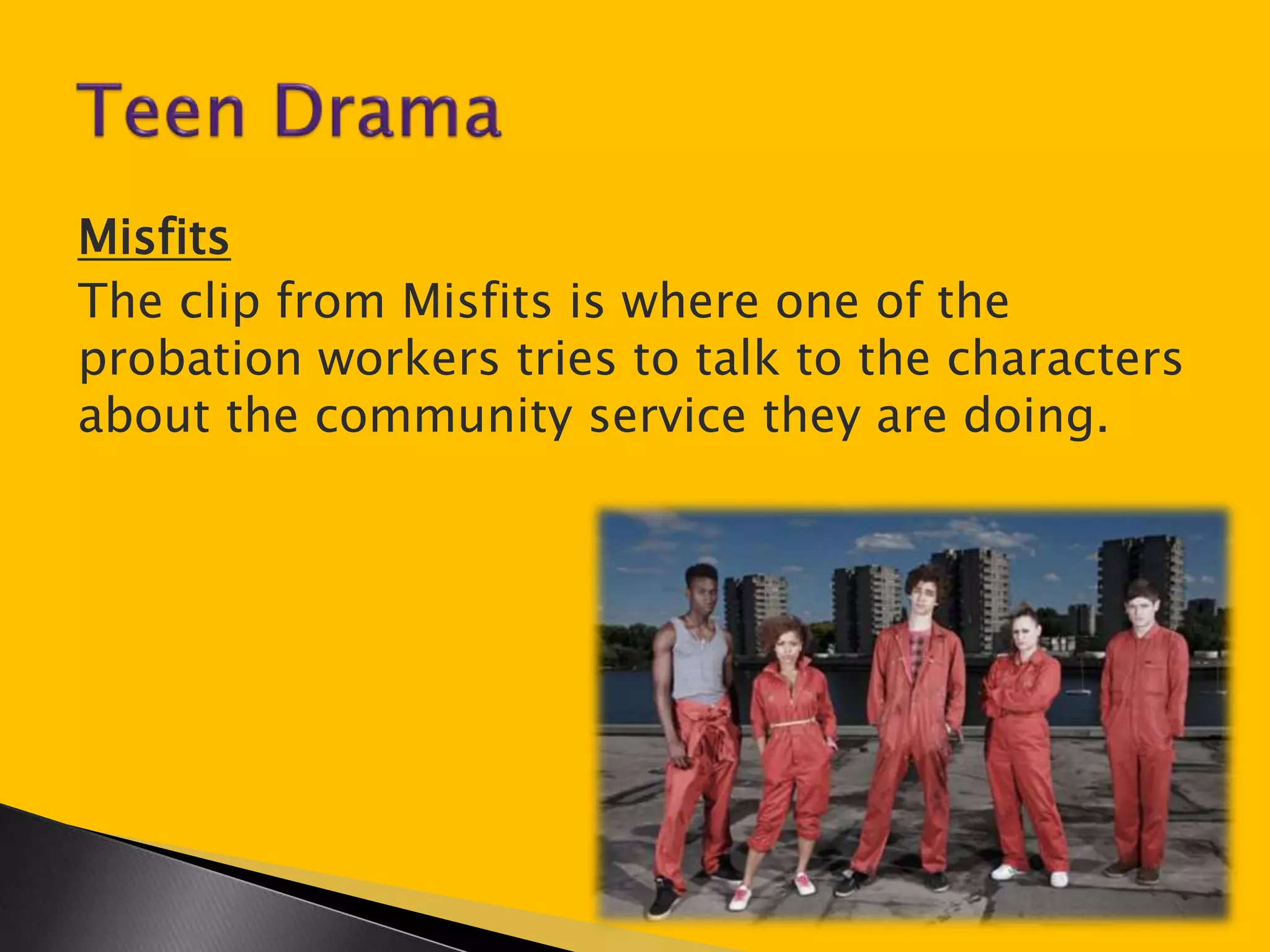 Misfits 
The clip from Misfits is where one of the 
probation workers tries to talk to the characters 
about the community service they are doing. 
 