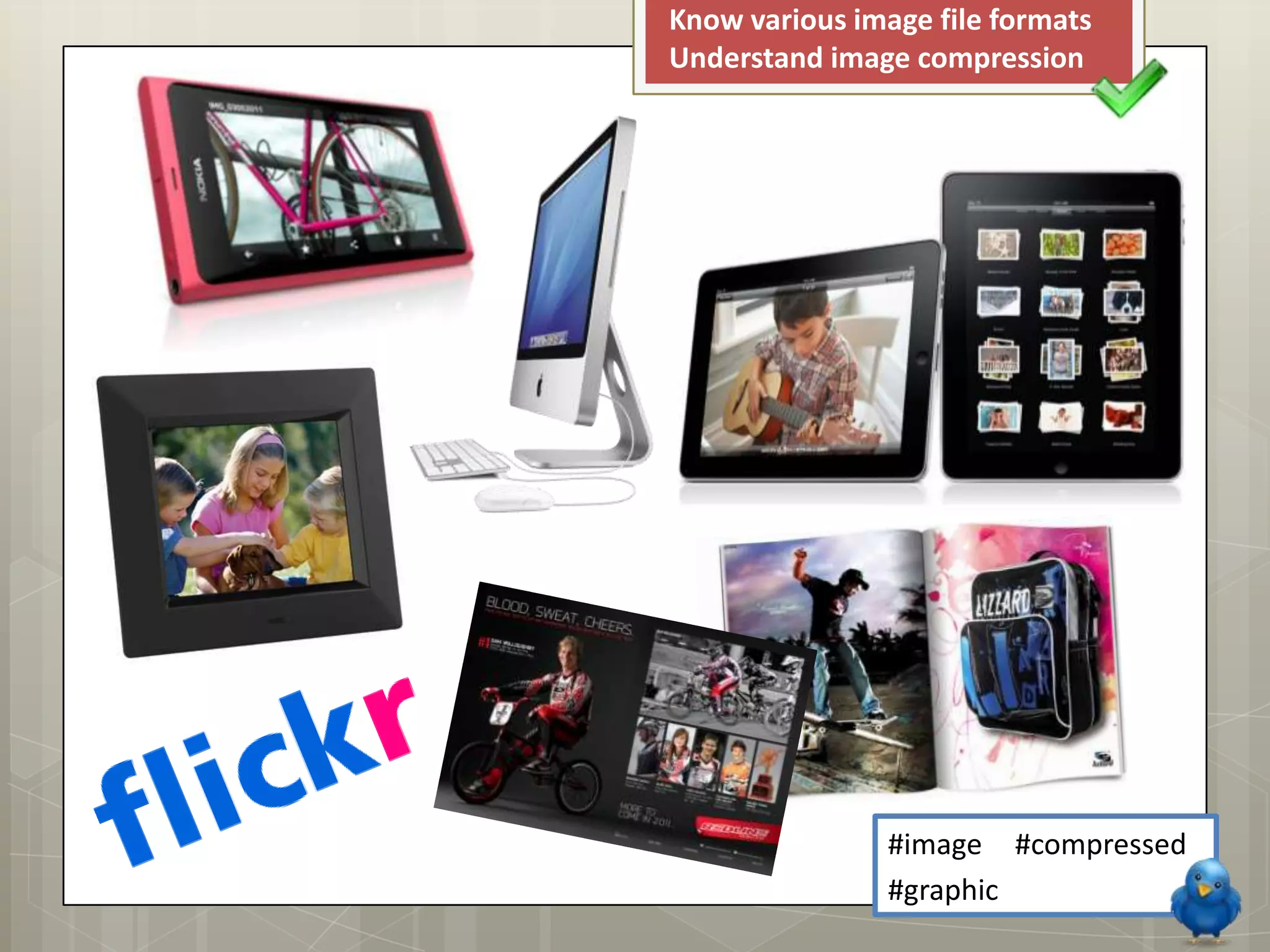 Know various image file formats
Understand image compression




                #image #compressed
                #graphic
 