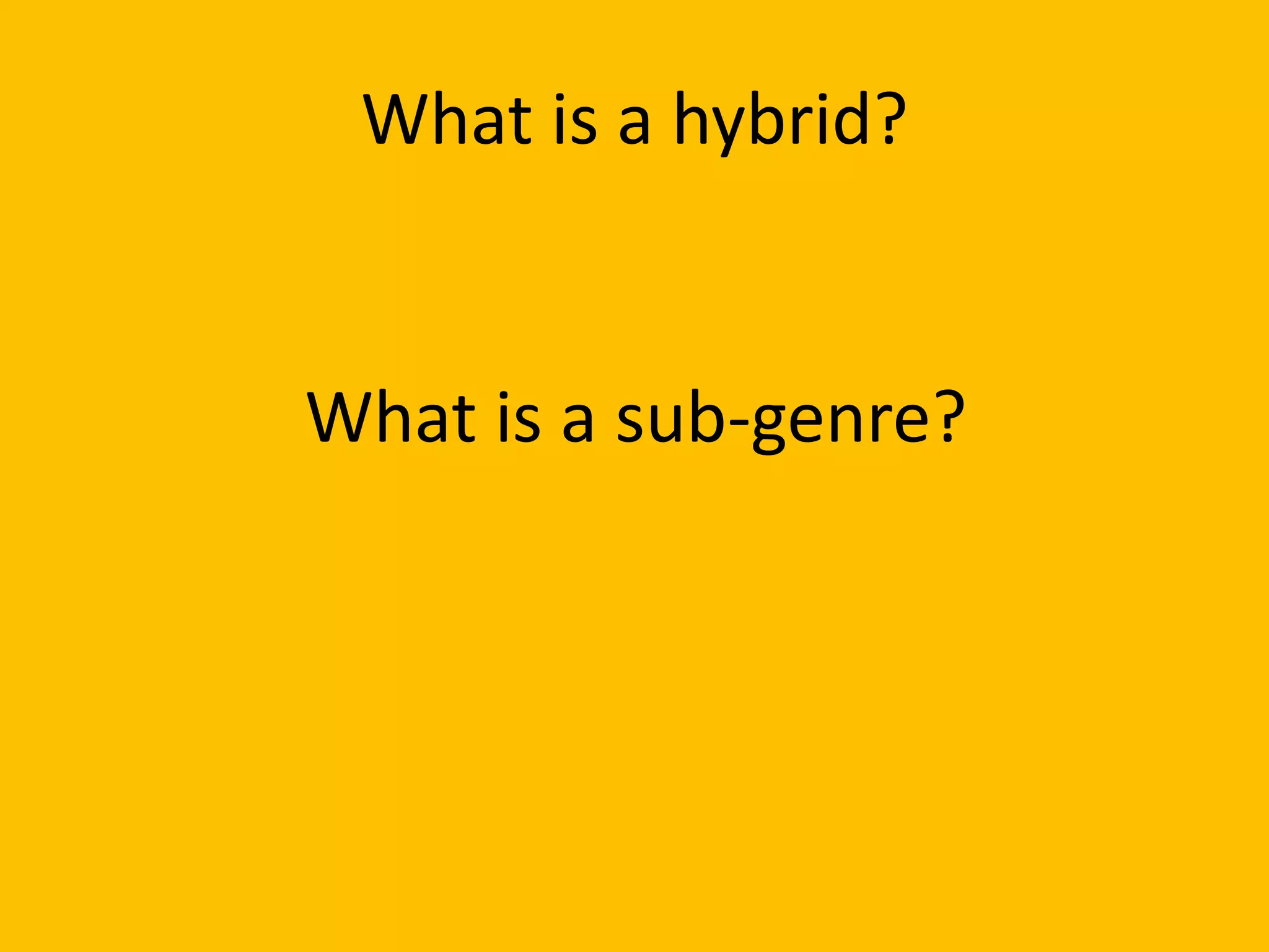 What is a hybrid?
What is a sub-genre?