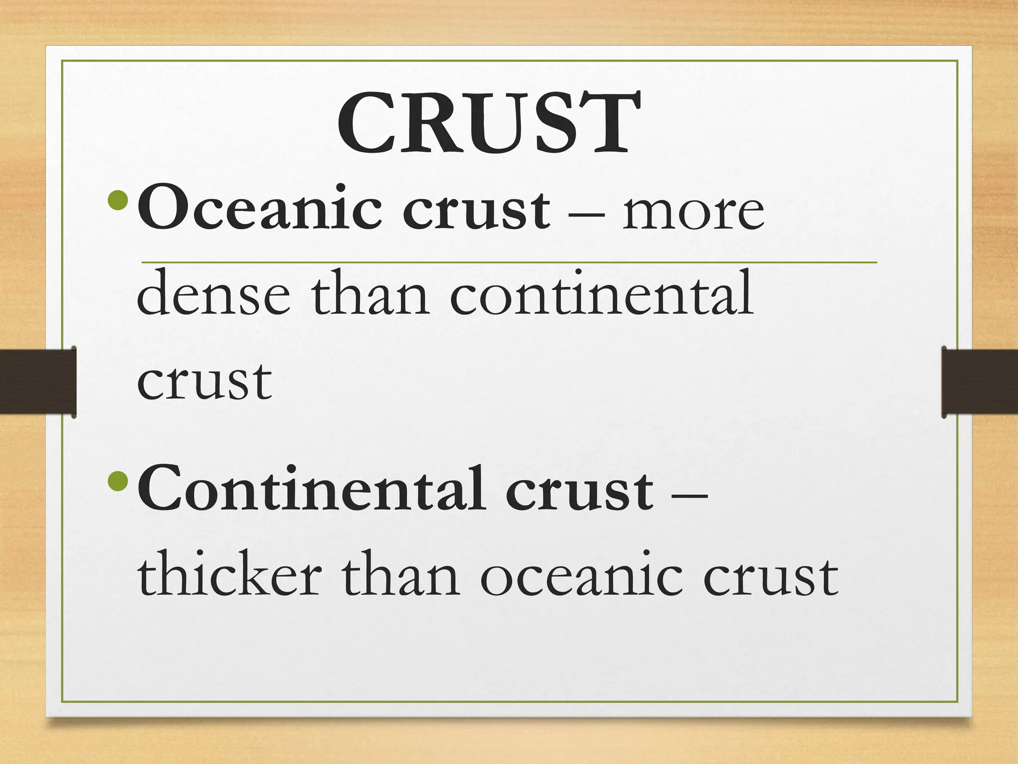 CRUST
•Oceanic crust – more
dense than continental
crust
•Continental crust –
thicker than oceanic crust
 