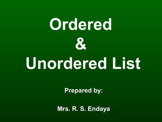 Ordered
&
Unordered List
Prepared by:
Mrs. R. S. Endaya
 