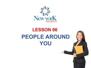 LESSON 06
PEOPLE AROUND
YOU
 