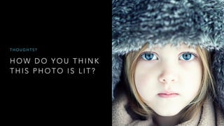 H O W D O Y O U T H I N K
T H I S P H O T O I S L I T ?
T H O U G H T S ?
 