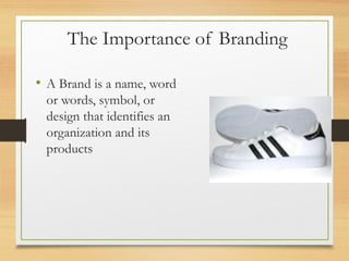 The Importance of Branding
• A Brand is a name, word
or words, symbol, or
design that identifies an
organization and its
products

 